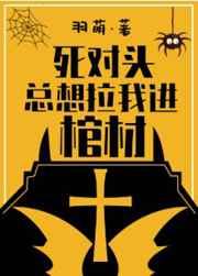 死对头总想拉我进棺材推文